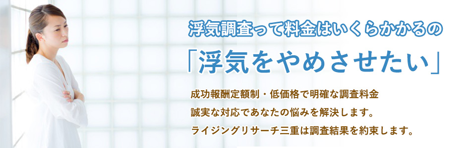 浮気調査って料金はいくらかかるの「浮気をやめさせたい」成功報酬定額制・低価格で明確な調査料金　誠実な対応であなたの悩みを解決します。ライジングリサーチは調査結果を約束します。